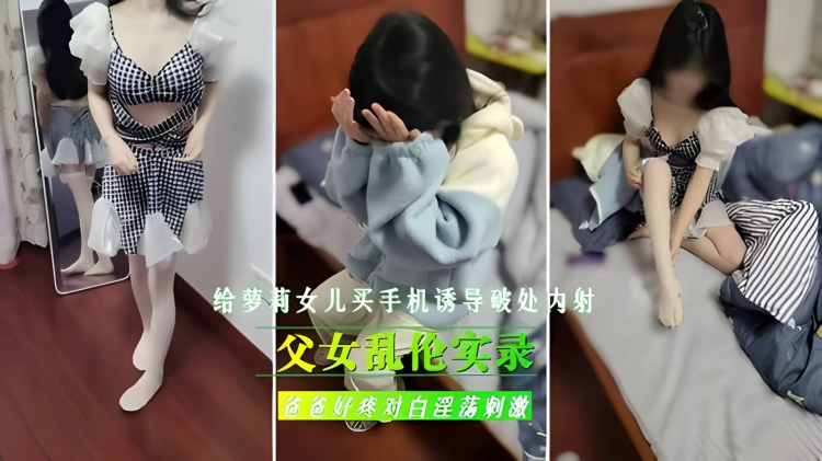 禁忌情实录给嫩妹女儿买手机诱导初次内射爸爸好疼对白淫荡刺激