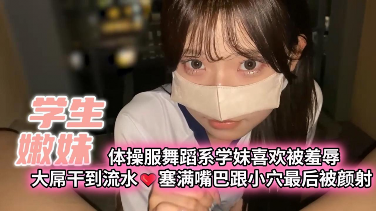 【学生嫩妹】体操服舞蹈系学妹喜欢被羞辱大屌干到流水❤️塞满嘴巴跟小穴最后被颜射